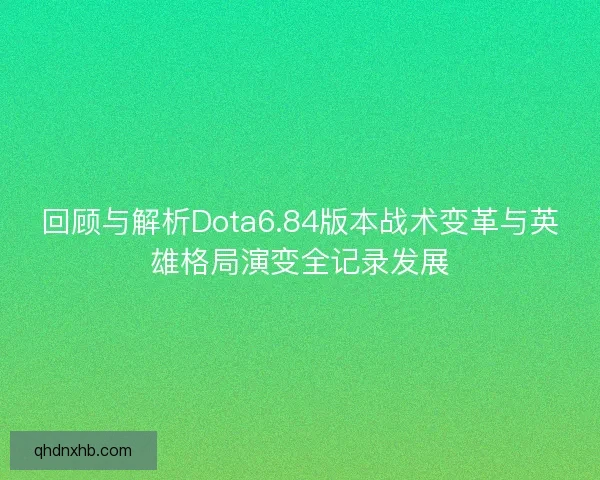 回顾与解析Dota6.84版本战术变革与英雄格局演变全记录发展